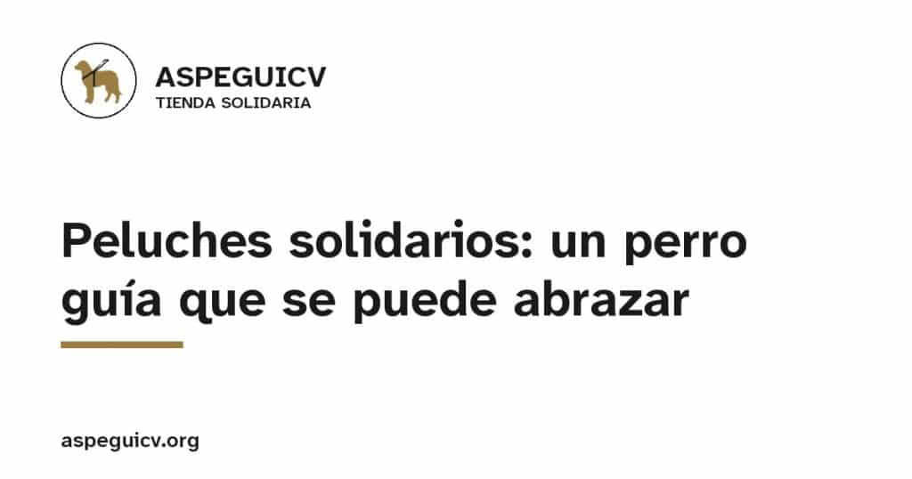 ASPEGUICV, Tienda solidaria: Peluches solidarios: un perro guía que se puede abrazar